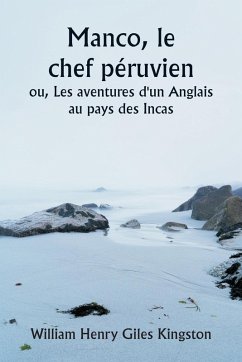Manco, le chef péruvien ou, Les aventures d'un Anglais au pays des Incas - Kingston, William Henry Giles