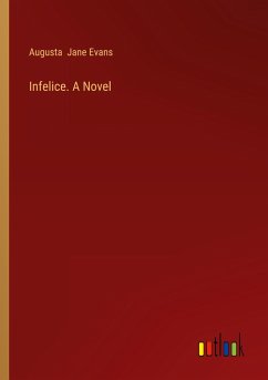 Infelice. A Novel - Evans, Augusta Jane