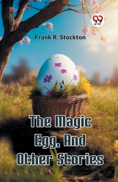 The Magic Egg, And Other Stories - Stockton, Frank R.