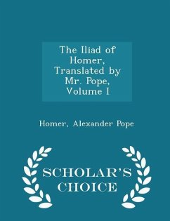 The Iliad of Homer, Translated by Mr. Pope, Volume I - Scholar's Choice Edition - Homer; Pope, Alexander