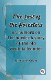 The Last Of The Foresters Or, Humors On The Border A Story Of The Old Virginia Frontier