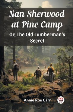 Nan Sherwood at Pine Camp Or, The Old Lumberman's Secret - Carr, Annie Roe