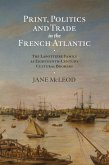 Print, Politics and Trade in the French Atlantic (eBook, ePUB) Print, Politics and Trade in the French Atlantic (eBook, ePUB)