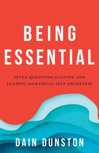 Being Essential : Seven Questions for Living and Leading with Radical Self-Awareness (eBook, ePUB) Being Essential : Seven Questions for Living and Leading with Radical Self-Awareness (eBook, ePUB)