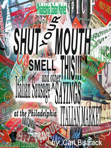 Philadelphia Italian Market -Shut Your Mouth! Smell This! Italian Sausage And Other Sayings At The Philadelphia Italian Market (eBook, ePUB) Philadelphia Italian Market -Shut Your Mouth! Smell This! Italian Sausage And Other Sayings At The Philadelphia Italian Market (eBook, ePUB)