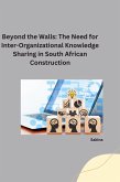 : Beyond the Walls: The Need for Inter-Organizational Knowledge Sharing in South African Construction