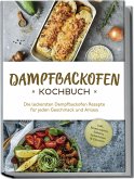 Dampfbackofen Kochbuch: Die leckersten Dampfbackofen Rezepte für jeden Geschmack und Anlass - inkl. Brotrezepten, Salaten, Aufstrichen & Desserts