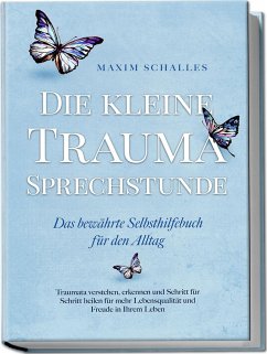 Die kleine Trauma Sprechstunde - Das bewährte Selbsthilfebuch für den Alltag: Traumata verstehen, erkennen und Schritt für Schritt heilen für mehr Lebensqualität und Freude in Ihrem Leben - Schalles, Maxim