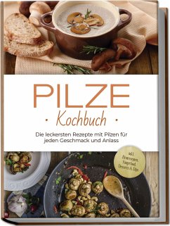 Pilze Kochbuch: Die leckersten Rezepte mit Pilzen für jeden Geschmack und Anlass - inkl. Brotrezepten, Fingerfood, Desserts & Dips - Kerstens, Sabine