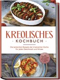 Kreolisches Kochbuch: Die leckersten Rezepte der kreolischen Küche für jeden Geschmack und Anlass - inkl. Fingerfood, Desserts, Getränken & Dips