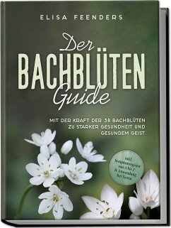 Der Bachblüten Guide: Mit der Kraft der 38 Bachblüten zu starker Gesundheit und gesundem Geist - inkl. Symptomregister von A bis Z & Anwendung bei Tieren - Feenders, Elisa