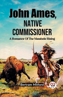 John Ames, Native Commissioner A Romance Of The Matabele Rising - Mitford, Bertram