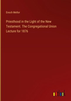 Priesthood in the Light of the New Testament. The Congregational Union Lecture for 1876