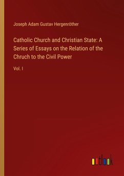 Catholic Church and Christian State: A Series of Essays on the Relation of the Chruch to the Civil Power