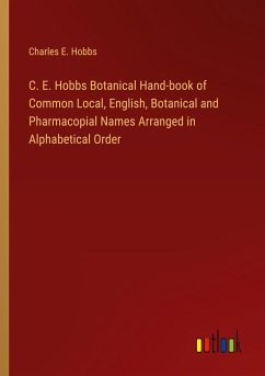 C. E. Hobbs Botanical Hand-book of Common Local, English, Botanical and Pharmacopial Names Arranged in Alphabetical Order - Hobbs, Charles E.