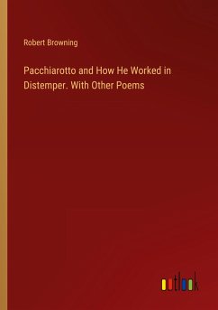 Pacchiarotto and How He Worked in Distemper. With Other Poems - Browning, Robert