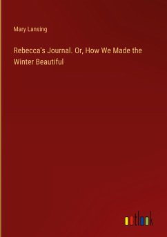 Rebecca's Journal. Or, How We Made the Winter Beautiful - Lansing, Mary