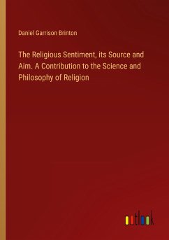 The Religious Sentiment, its Source and Aim. A Contribution to the Science and Philosophy of Religion