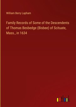 Family Records of Some of the Descendents of Thomas Besbedge (Bisbee) of Scituate, Mass., in 1634