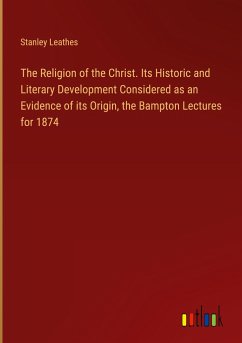 The Religion of the Christ. Its Historic and Literary Development Considered as an Evidence of its Origin, the Bampton Lectures for 1874