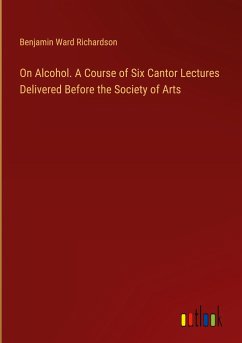 On Alcohol. A Course of Six Cantor Lectures Delivered Before the Society of Arts