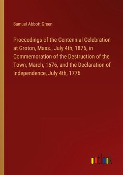 Proceedings of the Centennial Celebration at Groton, Mass., July 4th, 1876, in Commemoration of the Destruction of the Town, March, 1676, and the Declaration of Independence, July 4th, 1776
