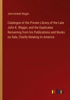 Catalogue of the Private Library of the Late John K. Wiggin, and the Duplicates Remaining from his Publications and Books on Sale, Chiefly Relating to America - Wiggin, John Kimball