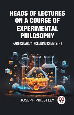 Heads of Lectures on a Course of Experimental Philosophy Particularly Including Chemistry - Priestley, Joseph