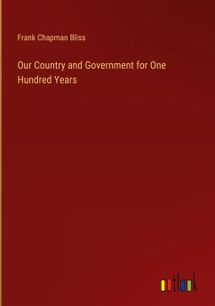 Our Country and Government for One Hundred Years - Bliss, Frank Chapman