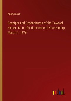 Receipts and Expenditures of the Town of Exeter, N. H., for the Financial Year Ending March 1, 1876 - Anonymous