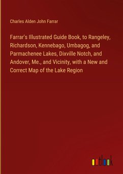 Farrar's Illustrated Guide Book, to Rangeley, Richardson, Kennebago, Umbagog, and Parmachenee Lakes, Dixville Notch, and Andover, Me., and Vicinity, with a New and Correct Map of the Lake Region