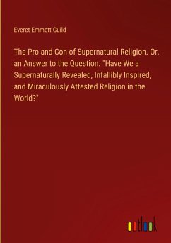 The Pro and Con of Supernatural Religion. Or, an Answer to the Question. 