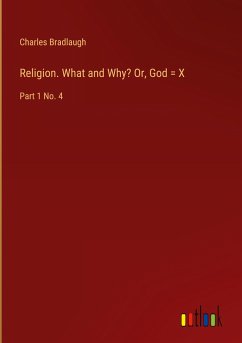 Religion. What and Why? Or, God = X - Bradlaugh, Charles