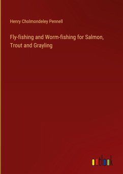 Fly-fishing and Worm-fishing for Salmon, Trout and Grayling - Pennell, Henry Cholmondeley