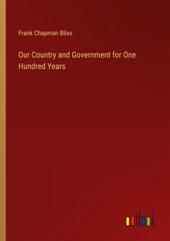 Our Country and Government for One Hundred Years - Bliss, Frank Chapman