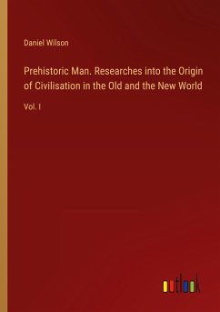 Prehistoric Man. Researches into the Origin of Civilisation in the Old and the New World