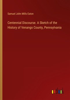 Centennial Discourse. A Sketch of the History of Venango County, Pennsylvania