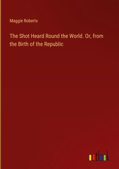 The Shot Heard Round the World. Or, from the Birth of the Republic