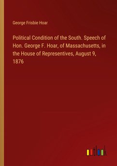 Political Condition of the South. Speech of Hon. George F. Hoar, of Massachusetts, in the House of Representives, August 9, 1876