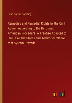 Remedies and Remedial Rights by the Civil Action, According to the Reformed American Procedure. A Treatise Adapted to Use in All the States and Territories Where that System Prevails - Pomeroy, John Norton