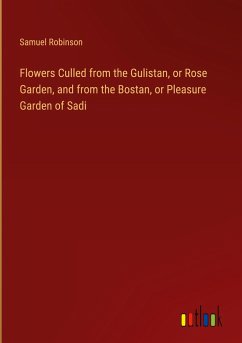 Flowers Culled from the Gulistan, or Rose Garden, and from the Bostan, or Pleasure Garden of Sadi
