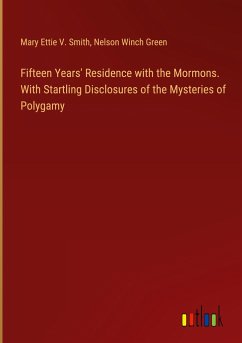 Fifteen Years' Residence with the Mormons. With Startling Disclosures of the Mysteries of Polygamy