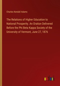 The Relations of Higher Education to National Prosperity. An Oration Delivered Before the Phi Beta Kappa Society of the University of Vermont, June 27, 1876