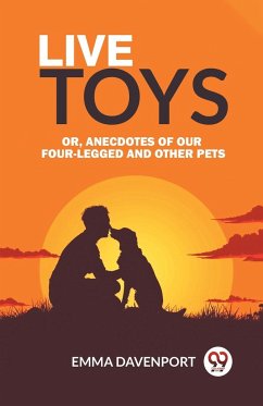 Live Toys Or, Anecdotes of Our Four-Legged and Other Pets - Davenport, Emma