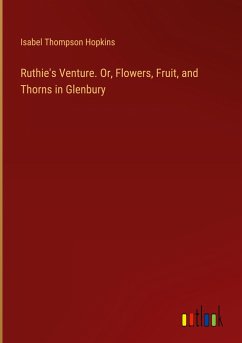 Ruthie's Venture. Or, Flowers, Fruit, and Thorns in Glenbury - Hopkins, Isabel Thompson