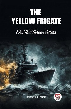 The Yellow Frigate Or, The Three Sisters - Grant, James