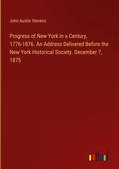 Progress of New York in a Century, 1776-1876. An Address Delivered Before the New York Historical Society. December 7, 1875 - Stevens, John Austin