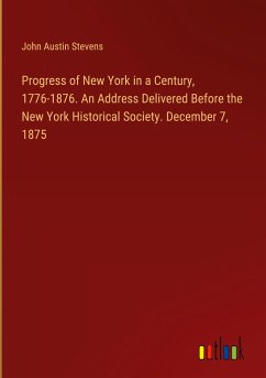 Progress of New York in a Century, 1776-1876. An Address Delivered Before the New York Historical Society. December 7, 1875