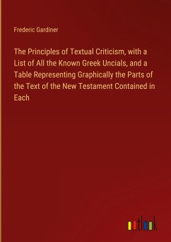 The Principles of Textual Criticism, with a List of All the Known Greek Uncials, and a Table Representing Graphically the Parts of the Text of the New Testament Contained in Each