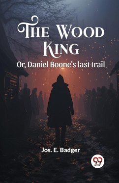 The Wood King Or, Daniel Boone's last trail - Badger, Jos. E.